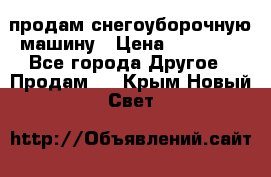 продам снегоуборочную машину › Цена ­ 55 000 - Все города Другое » Продам   . Крым,Новый Свет